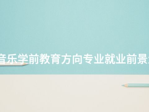 河北音乐学前教育方向专业就业前景怎么样(图1) 河北音乐学前教育方向专业就业前景怎么样(图1)