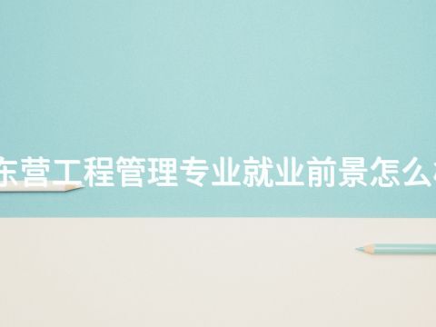 东营工程管理专业就业前景怎么样(图1) 东营工程管理专业就业前景怎么样(图1)