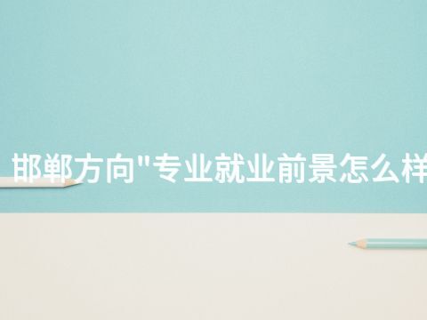 邯郸方向"专业就业前景怎么样