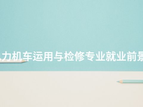 洛阳电力机车运用与检修专业就业前景怎么样(图1)