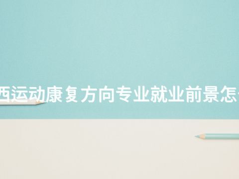 山西運(yùn)動(dòng)康復(fù)方向?qū)I(yè)就業(yè)前景怎么樣