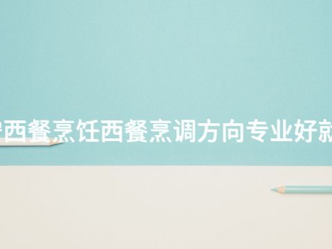 泰安西餐烹饪西餐烹调方向专业好就业吗