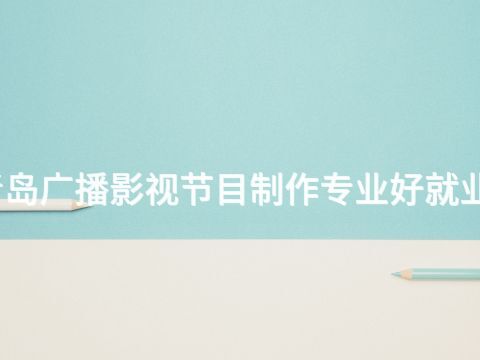 青岛广播影视节目制作专业好就业吗(图1) 青岛广播影视节目制作专业好就业吗(图1)