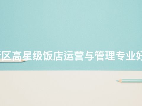 雄安新区高星级饭店运营与管理专业好就业吗