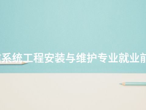 威海通信系统工程安装与维护专业就业前景怎么样