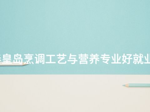 秦皇岛烹调工艺与营养专业好就业吗
