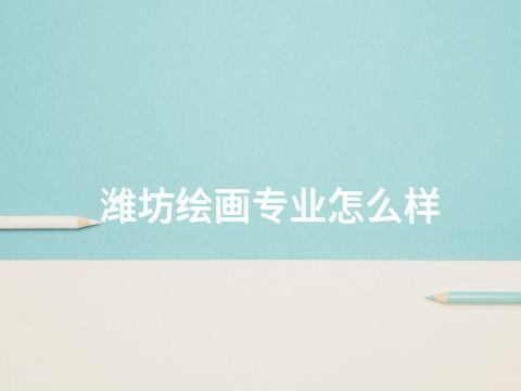 潍坊绘画专业怎么样(图1) 潍坊绘画专业怎么样(图1)