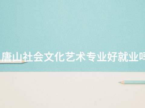 唐山社会文化艺术专业好就业吗(图1) 唐山社会文化艺术专业好就业吗(图1)