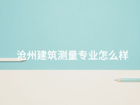 沧州建筑测量专业怎么样(图1) 沧州建筑测量专业怎么样(图1)