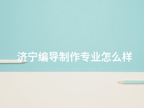 济宁编导制作专业怎么样