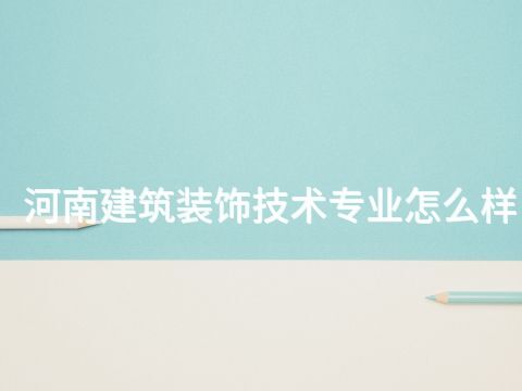 河南建筑装饰技术专业怎么样