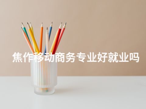 焦作移动商务专业好就业吗(图1) 焦作移动商务专业好就业吗(图1)