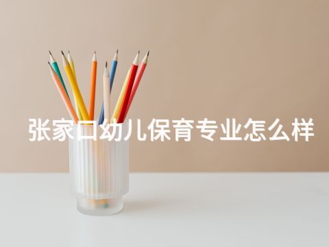 张家口幼儿保育专业怎么样