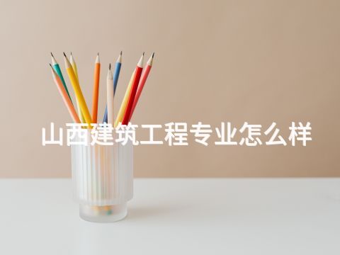 山西建筑工程专业怎么样(图1) 山西建筑工程专业怎么样(图1)