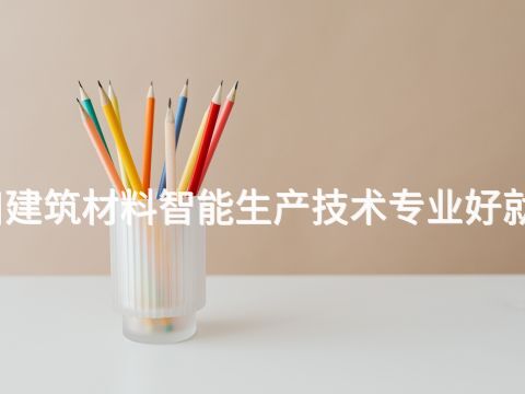 四川建筑材料智能生产技术专业好就业吗(图1) 四川建筑材料智能生产技术专业好就业吗(图1)