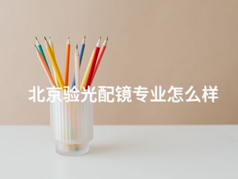 北京验光配镜专业怎么样
