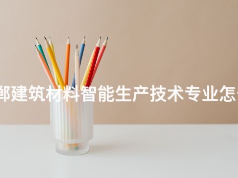 邯郸建筑材料智能生产技术专业怎么样(图1) 邯郸建筑材料智能生产技术专业怎么样(图1)