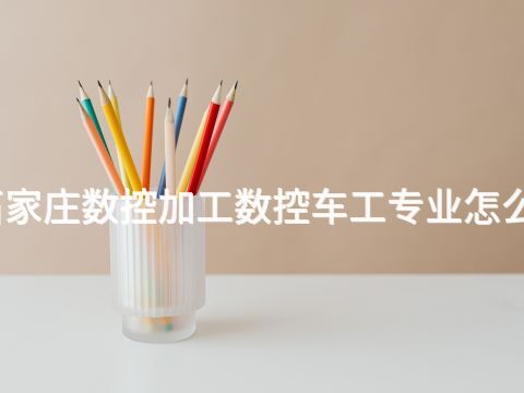 石家庄数控加工数控车工专业怎么样