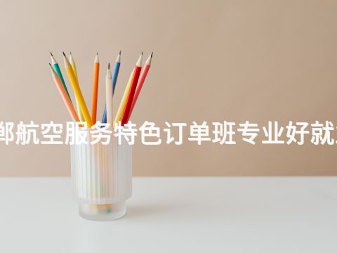 邯郸航空服务特色订单班专业好就业吗(图1) 邯郸航空服务特色订单班专业好就业吗(图1)