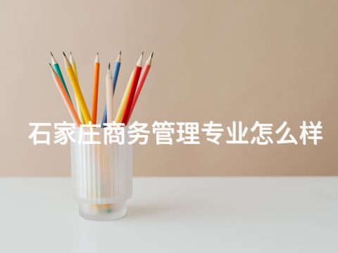 石家莊商務(wù)管理專(zhuān)業(yè)怎么樣