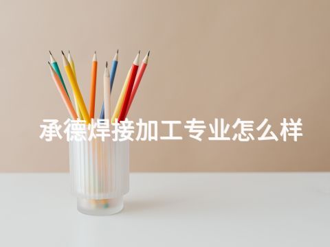 承德焊接加工专业怎么样