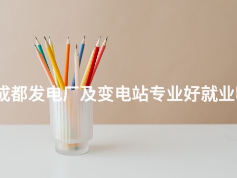 成都发电厂及变电站专业好就业吗(图1) 成都发电厂及变电站专业好就业吗(图1)