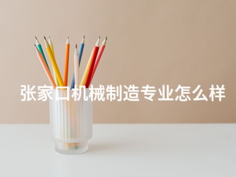 张家口机械制造专业怎么样(图1) 张家口机械制造专业怎么样(图1)