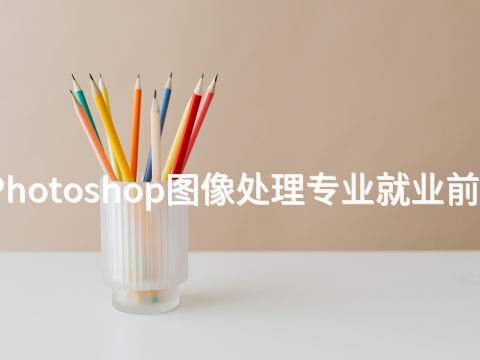 石家庄Photoshop图像处理专业就业前景怎么样