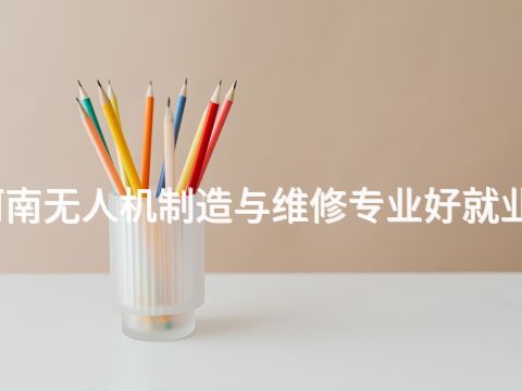 河南无人机制造与维修专业好就业吗(图1) 河南无人机制造与维修专业好就业吗(图1)