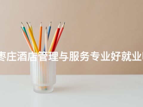 枣庄酒店管理与服务专业好就业吗