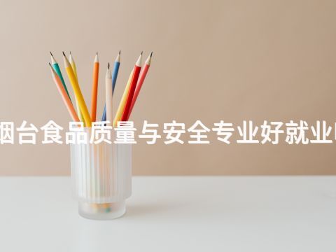 烟台食品质量与安全专业好就业吗