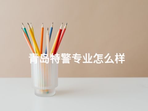 青岛特警专业怎么样(图1) 青岛特警专业怎么样(图1)