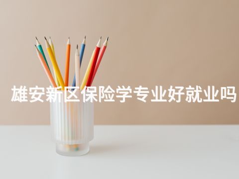 雄安新区保险学专业好就业吗