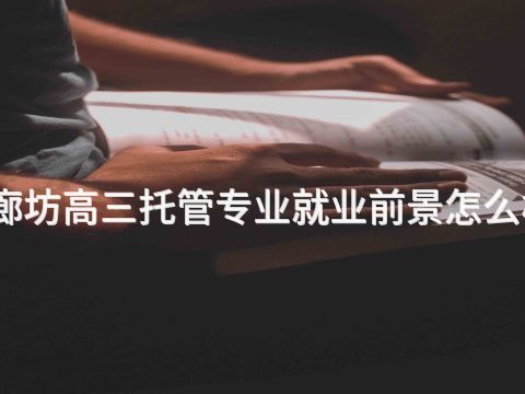 廊坊高三托管专业就业前景怎么样(图1) 廊坊高三托管专业就业前景怎么样(图1)