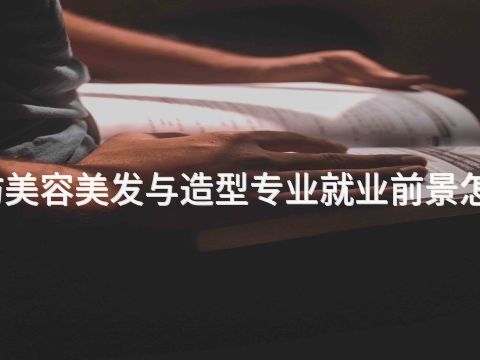 廊坊美容美发与造型专业就业前景怎么样