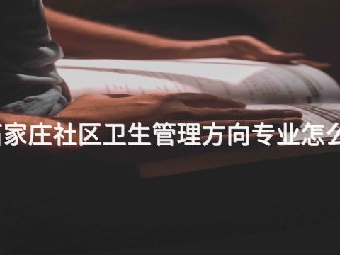 石家庄社区卫生管理方向专业怎么样(图1) 石家庄社区卫生管理方向专业怎么样(图1)