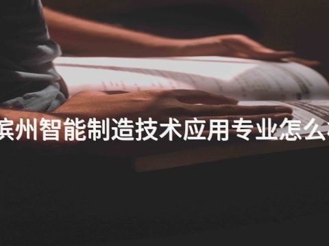 滨州智能制造技术应用专业怎么样(图1)
