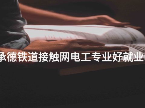 承德铁道接触网电工专业好就业吗