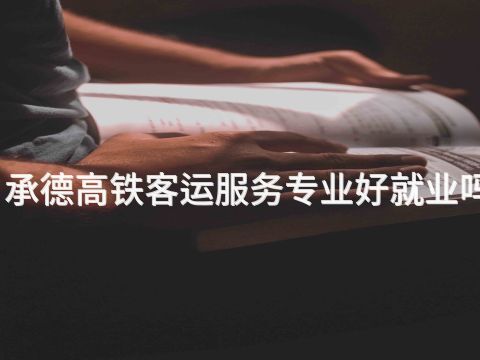 承德高铁客运服务专业好就业吗
