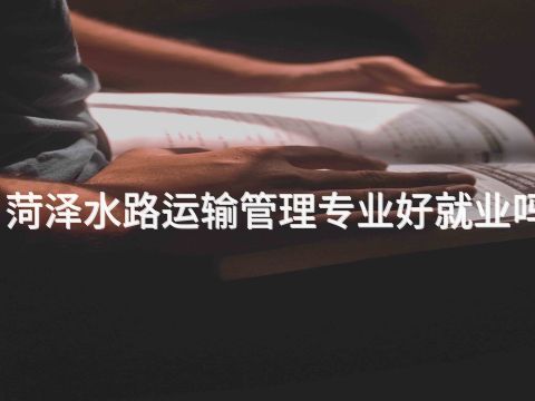 菏泽水路运输管理专业好就业吗(图1) 菏泽水路运输管理专业好就业吗(图1)