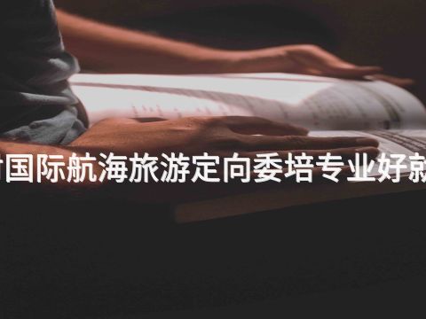 開封國際航海旅游定向委培專業(yè)好就業(yè)嗎(圖1) 開封國際航海旅游定向委培專業(yè)好就業(yè)嗎(圖1)