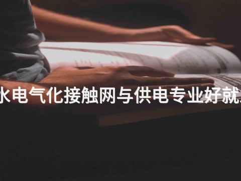 衡水电气化接触网与供电专业好就业吗
