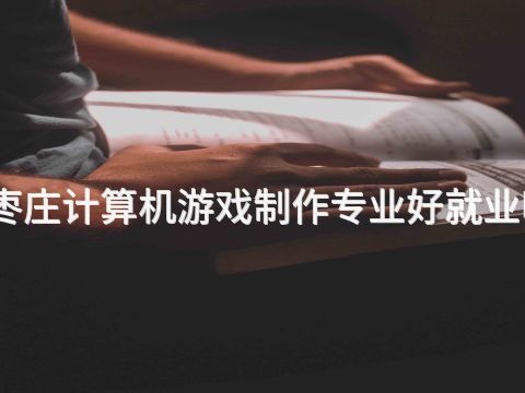 枣庄计算机游戏制作专业好就业吗