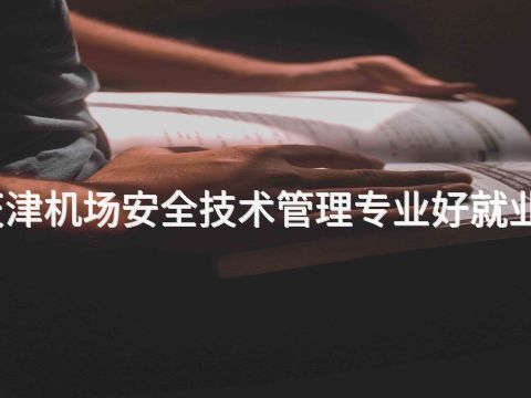 天津机场安全技术管理专业好就业吗