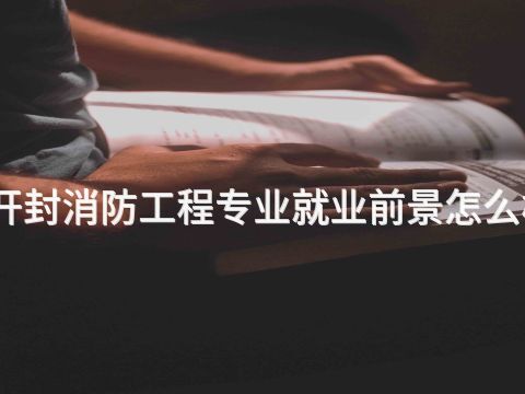 开封消防工程专业就业前景怎么样(图1) 开封消防工程专业就业前景怎么样(图1)