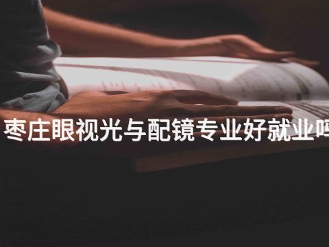枣庄眼视光与配镜专业好就业吗