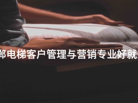 邯郸电梯客户管理与营销专业好就业吗(图1) 邯郸电梯客户管理与营销专业好就业吗(图1)
