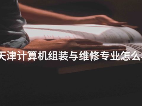 天津计算机组装与维修专业怎么样(图1) 天津计算机组装与维修专业怎么样(图1)