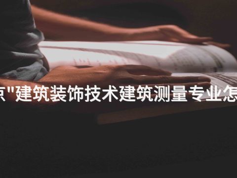 北京"建筑装饰技术建筑测量专业怎么样
