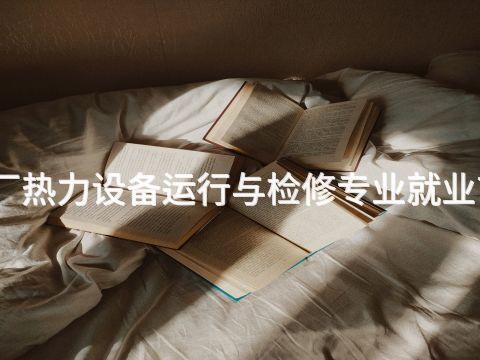 潍坊火电厂热力设备运行与检修专业就业前景怎么样(图1) 潍坊火电厂热力设备运行与检修专业就业前景怎么样(图1)